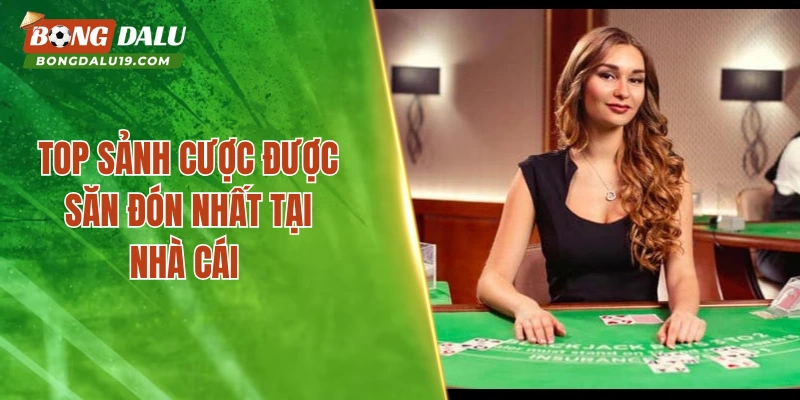 Top sảnh cược được săn đón nhất tại nhà cái