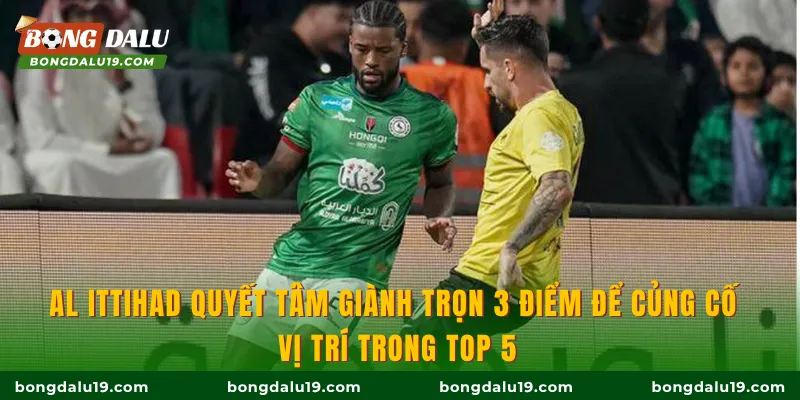 Al Ittihad quyết tâm giành trọn 3 điểm để củng cố vị trí trong top 5